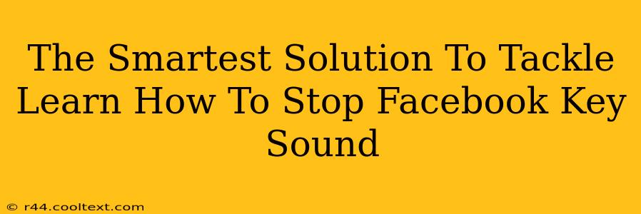 The Smartest Solution To Tackle Learn How To Stop Facebook Key Sound