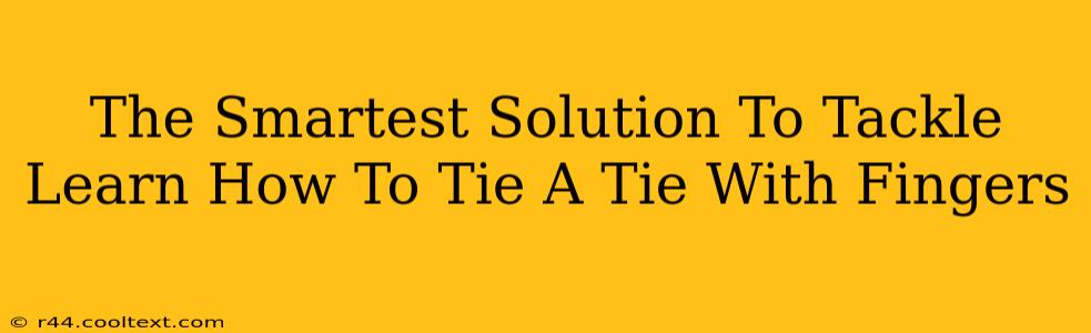 The Smartest Solution To Tackle Learn How To Tie A Tie With Fingers