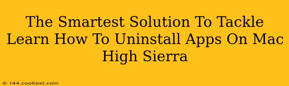 The Smartest Solution To Tackle Learn How To Uninstall Apps On Mac High Sierra