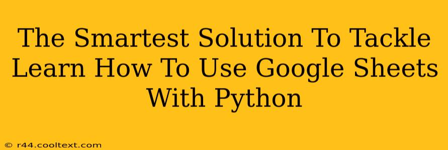 The Smartest Solution To Tackle Learn How To Use Google Sheets With Python