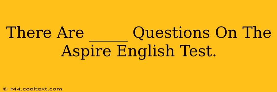 There Are _____ Questions On The Aspire English Test.