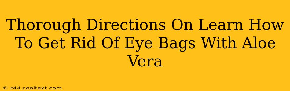 Thorough Directions On Learn How To Get Rid Of Eye Bags With Aloe Vera