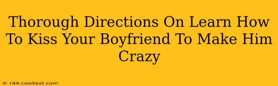 Thorough Directions On Learn How To Kiss Your Boyfriend To Make Him Crazy