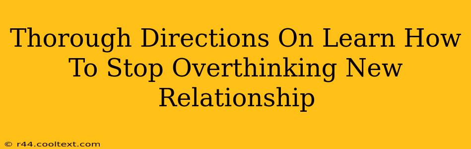 Thorough Directions On Learn How To Stop Overthinking New Relationship