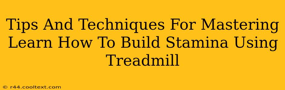 Tips And Techniques For Mastering Learn How To Build Stamina Using Treadmill