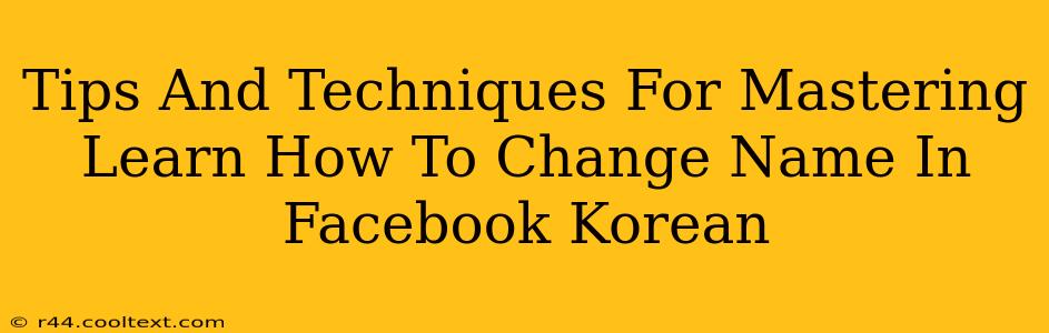 Tips And Techniques For Mastering Learn How To Change Name In Facebook Korean