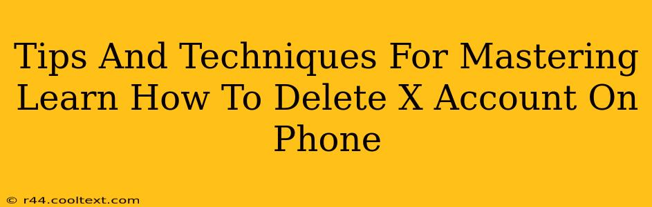 Tips And Techniques For Mastering Learn How To Delete X Account On Phone