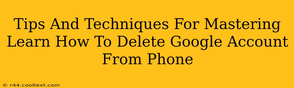 Tips And Techniques For Mastering Learn How To Delete Google Account From Phone