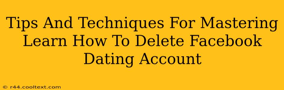 Tips And Techniques For Mastering Learn How To Delete Facebook Dating Account