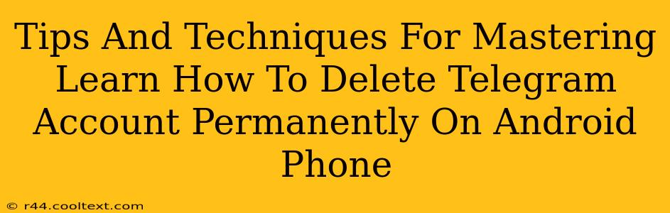 Tips And Techniques For Mastering Learn How To Delete Telegram Account Permanently On Android Phone