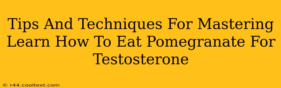 Tips And Techniques For Mastering Learn How To Eat Pomegranate For Testosterone