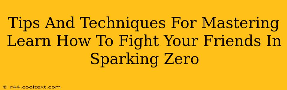 Tips And Techniques For Mastering Learn How To Fight Your Friends In Sparking Zero