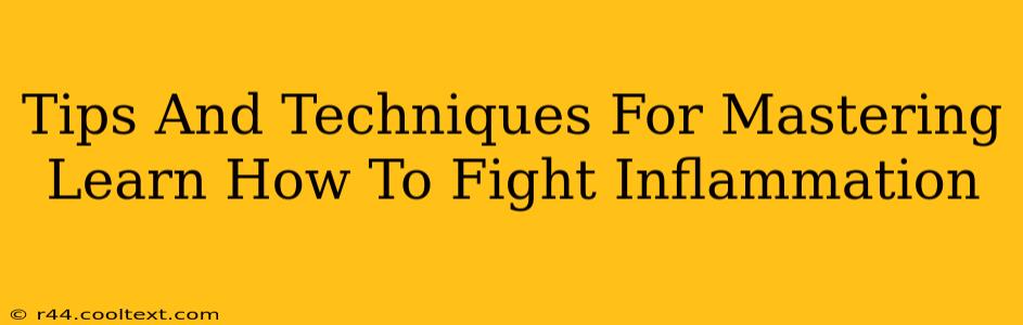 Tips And Techniques For Mastering Learn How To Fight Inflammation