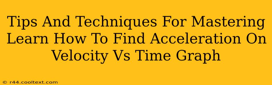 Tips And Techniques For Mastering Learn How To Find Acceleration On Velocity Vs Time Graph