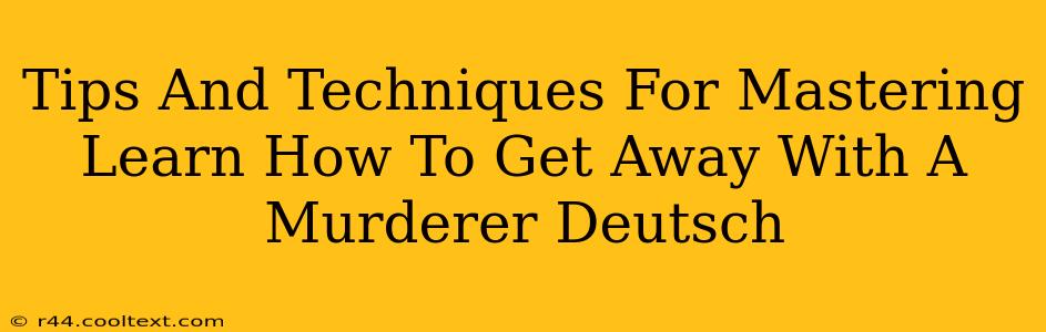 Tips And Techniques For Mastering Learn How To Get Away With A Murderer Deutsch