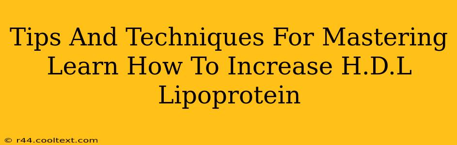 Tips And Techniques For Mastering Learn How To Increase H.D.L Lipoprotein