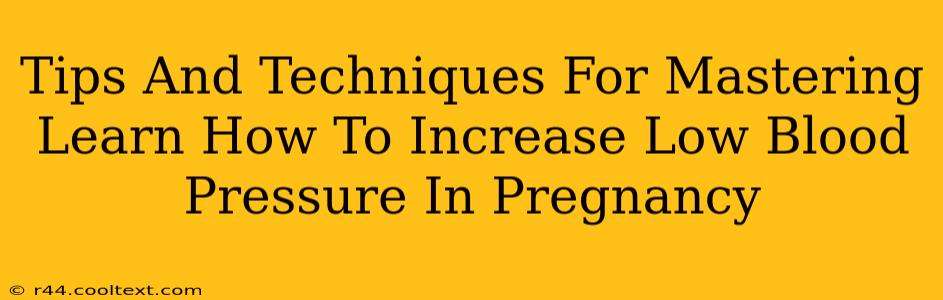 Tips And Techniques For Mastering Learn How To Increase Low Blood Pressure In Pregnancy