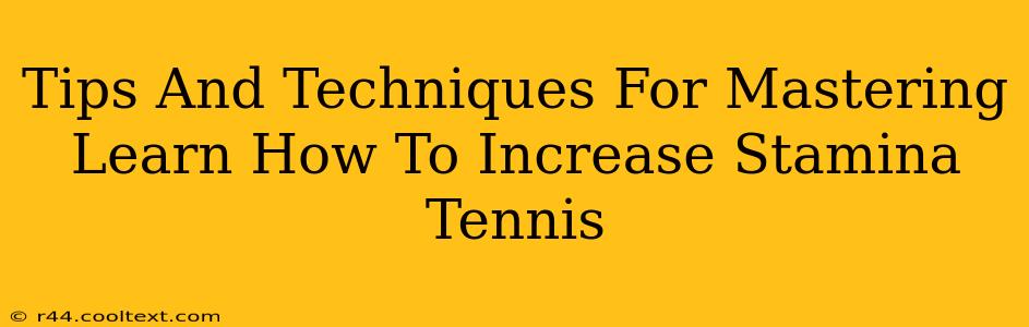 Tips And Techniques For Mastering Learn How To Increase Stamina Tennis