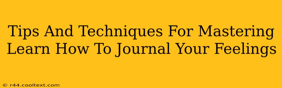 Tips And Techniques For Mastering Learn How To Journal Your Feelings