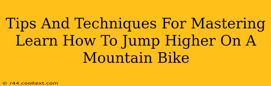 Tips And Techniques For Mastering Learn How To Jump Higher On A Mountain Bike