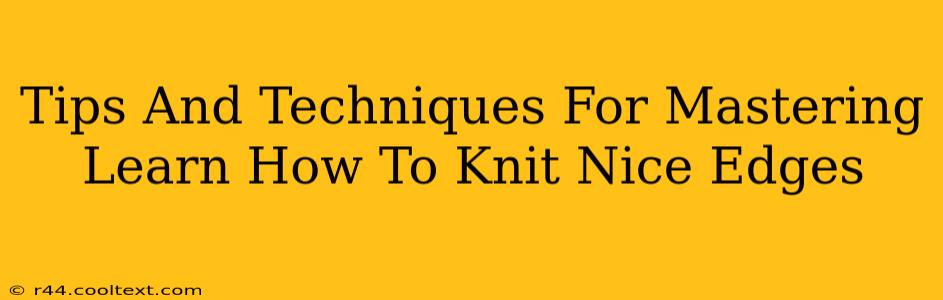 Tips And Techniques For Mastering Learn How To Knit Nice Edges