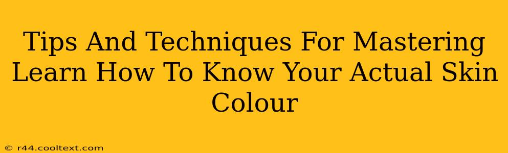 Tips And Techniques For Mastering Learn How To Know Your Actual Skin Colour