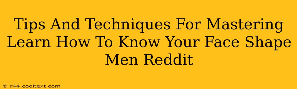 Tips And Techniques For Mastering Learn How To Know Your Face Shape Men Reddit