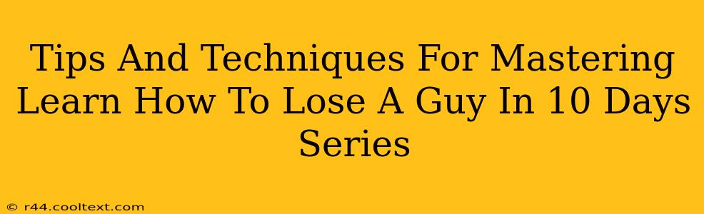 Tips And Techniques For Mastering Learn How To Lose A Guy In 10 Days Series