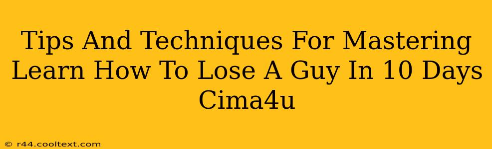 Tips And Techniques For Mastering Learn How To Lose A Guy In 10 Days Cima4u