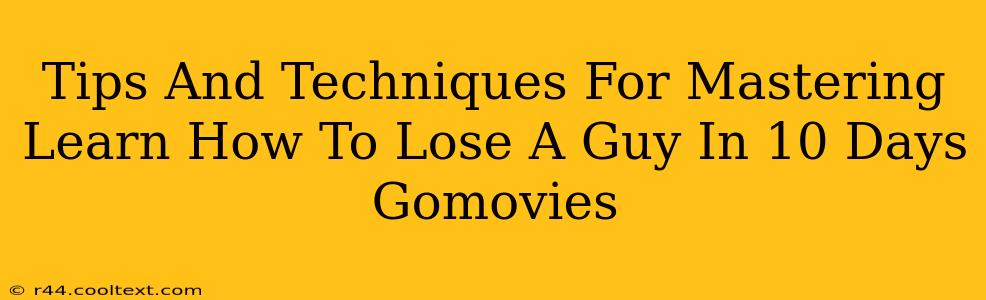 Tips And Techniques For Mastering Learn How To Lose A Guy In 10 Days Gomovies