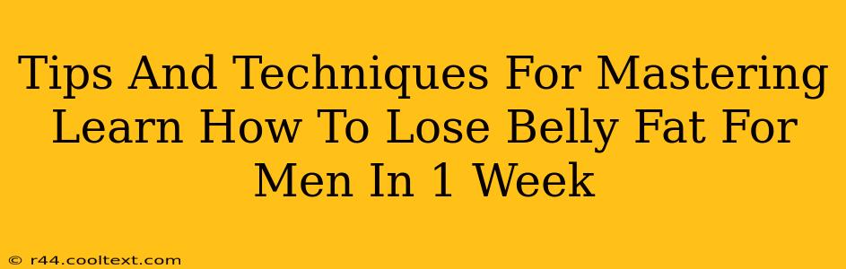 Tips And Techniques For Mastering Learn How To Lose Belly Fat For Men In 1 Week