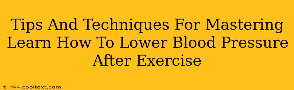 Tips And Techniques For Mastering Learn How To Lower Blood Pressure After Exercise