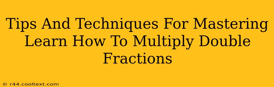 Tips And Techniques For Mastering Learn How To Multiply Double Fractions