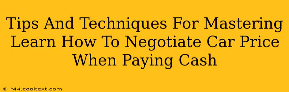 Tips And Techniques For Mastering Learn How To Negotiate Car Price When Paying Cash