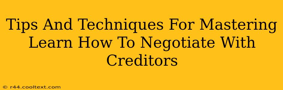 Tips And Techniques For Mastering Learn How To Negotiate With Creditors