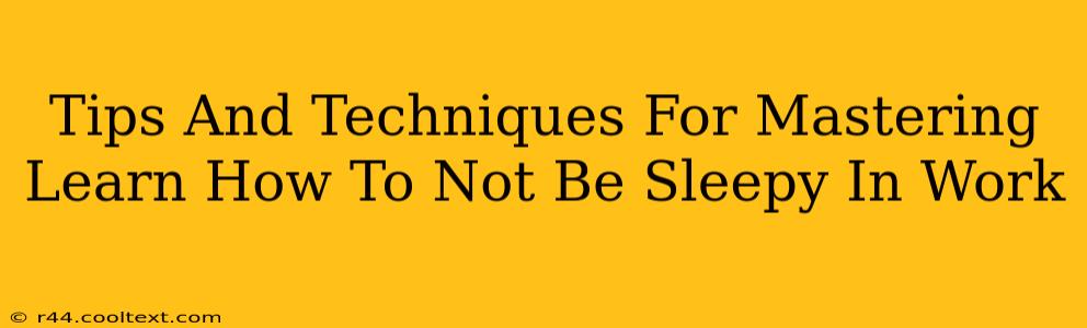 Tips And Techniques For Mastering Learn How To Not Be Sleepy In Work