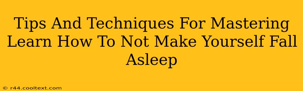 Tips And Techniques For Mastering Learn How To Not Make Yourself Fall Asleep