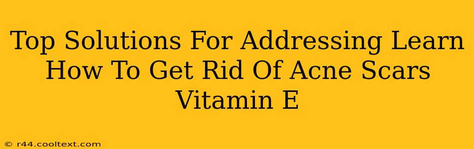 Top Solutions For Addressing Learn How To Get Rid Of Acne Scars Vitamin E