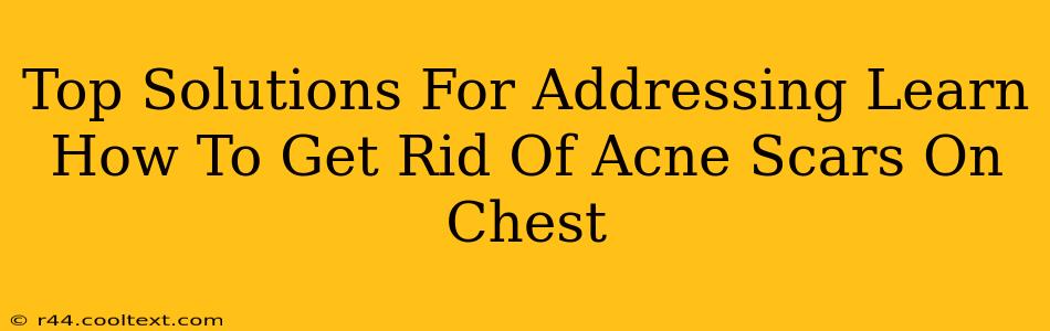 Top Solutions For Addressing Learn How To Get Rid Of Acne Scars On Chest