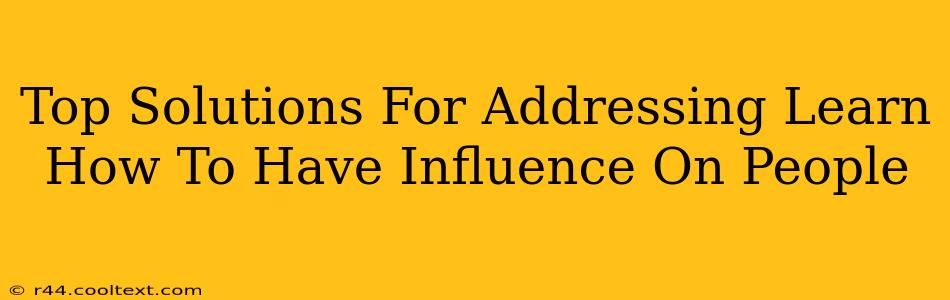 Top Solutions For Addressing Learn How To Have Influence On People