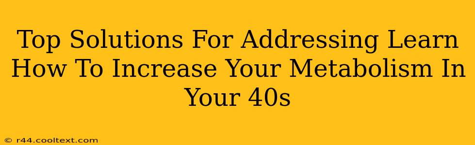 Top Solutions For Addressing Learn How To Increase Your Metabolism In Your 40s