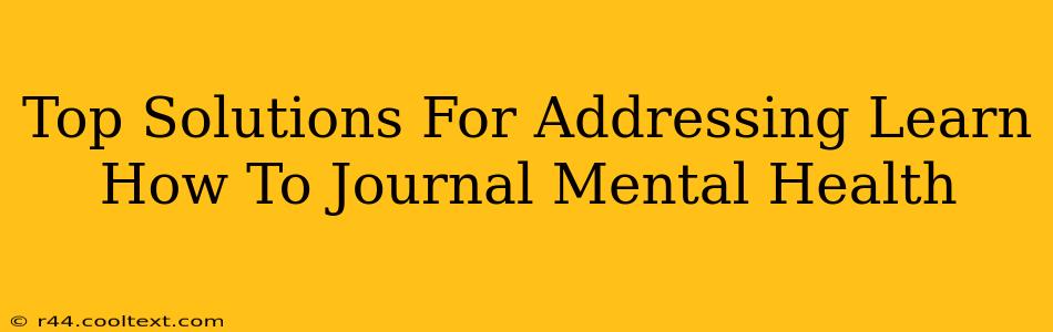 Top Solutions For Addressing Learn How To Journal Mental Health