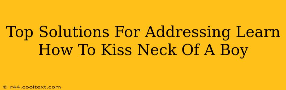 Top Solutions For Addressing Learn How To Kiss Neck Of A Boy