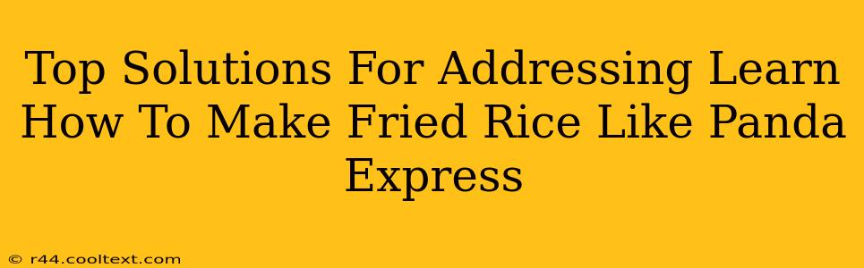 Top Solutions For Addressing Learn How To Make Fried Rice Like Panda Express