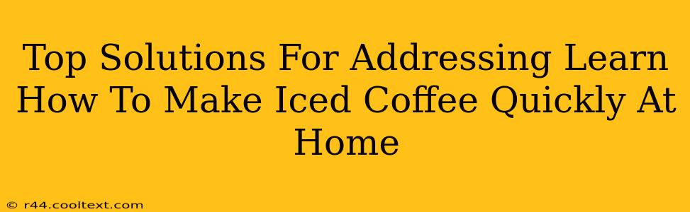 Top Solutions For Addressing Learn How To Make Iced Coffee Quickly At Home