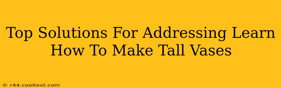 Top Solutions For Addressing Learn How To Make Tall Vases