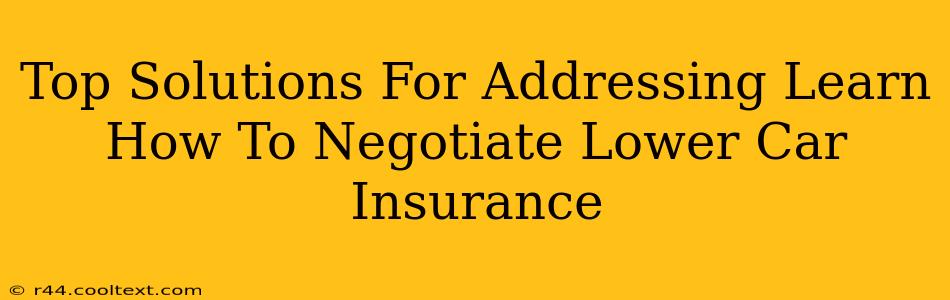 Top Solutions For Addressing Learn How To Negotiate Lower Car Insurance