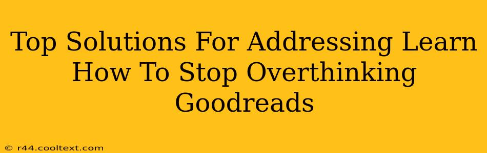 Top Solutions For Addressing Learn How To Stop Overthinking Goodreads