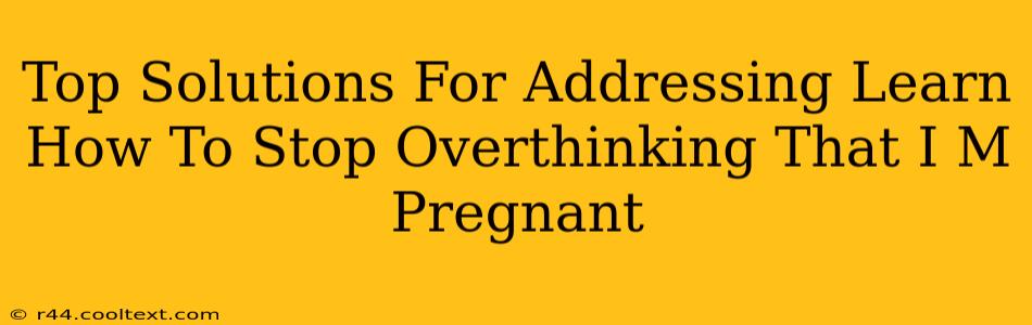 Top Solutions For Addressing Learn How To Stop Overthinking That I M Pregnant