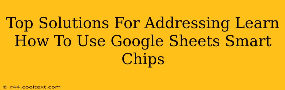 Top Solutions For Addressing Learn How To Use Google Sheets Smart Chips